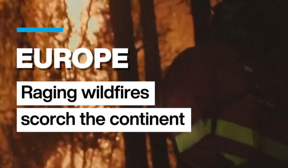 Europe: Raging wildfires scorch large swaths of the continent